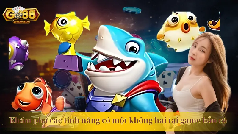 Khám phá các tính năng có một không hai tại game bắn cá 